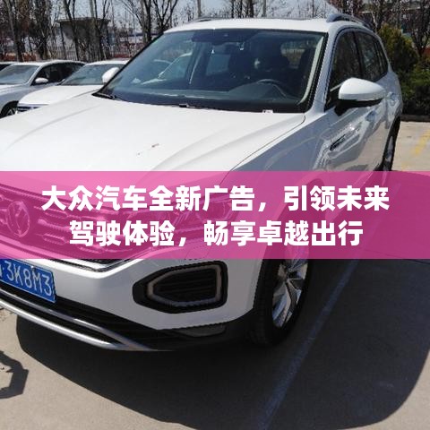大众汽车全新广告,引领未来驾驶体验,畅享卓越出行