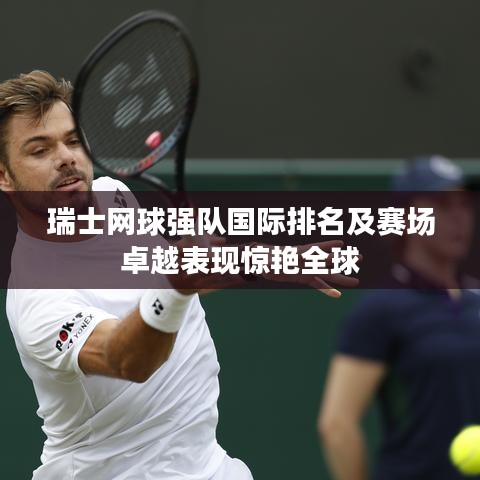 瑞士网球强队国际排名及赛场卓越表现惊艳全球