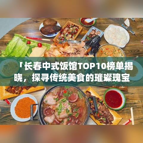 「长春中式饭馆TOP10榜单揭晓,探寻传统美食的璀璨瑰宝之旅」
