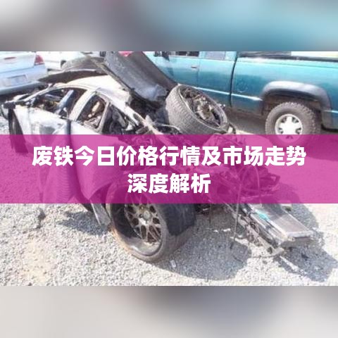 废铁今日价格行情及市场走势深度解析