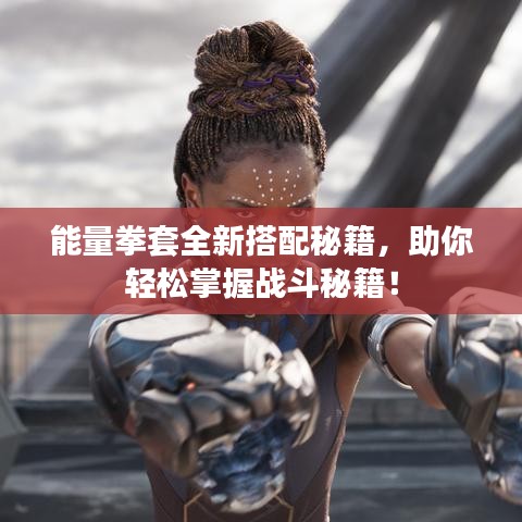 能量拳套全新搭配秘籍,助你轻松掌握战斗秘籍!