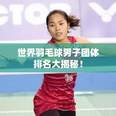 世界羽毛球男子团体排名大揭秘！