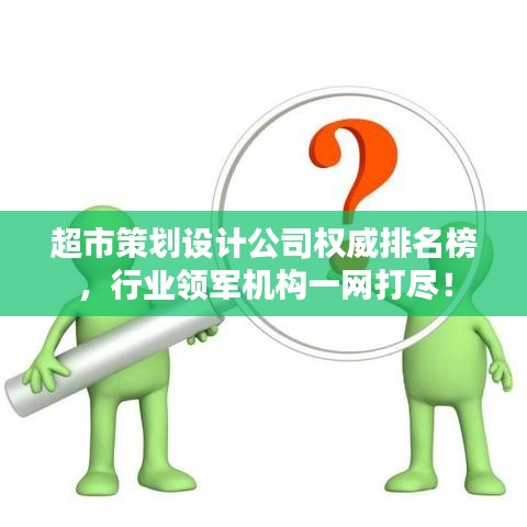超市策划设计公司权威排名榜,行业领军机构一网打尽!