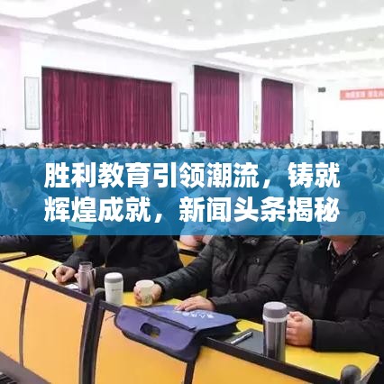 胜利教育引领潮流,铸就辉煌成就,新闻头条揭秘教育新动向