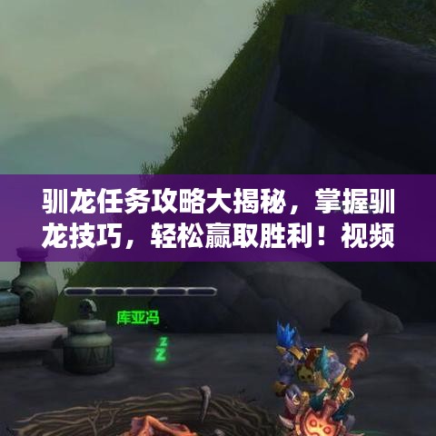 驯龙任务攻略大揭秘,掌握驯龙技巧,轻松赢取胜利!视频教程来袭!