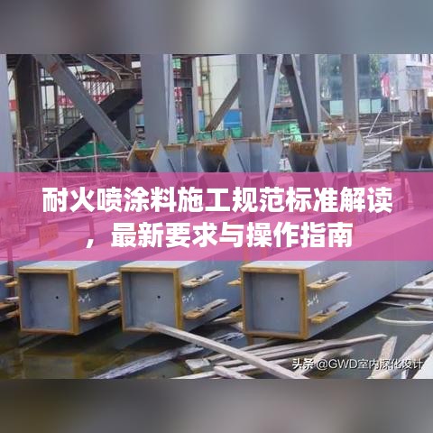 耐火喷涂料施工规范标准解读,最新要求与操作指南