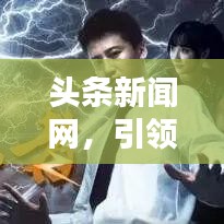 头条新闻网,引领新闻潮流,打造新锐资讯门户