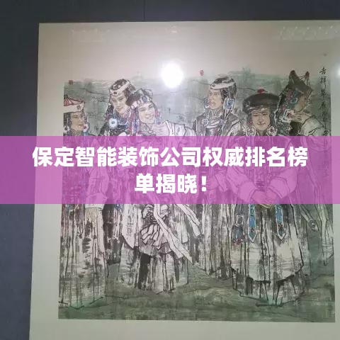 保定智能装饰公司权威排名榜单揭晓!