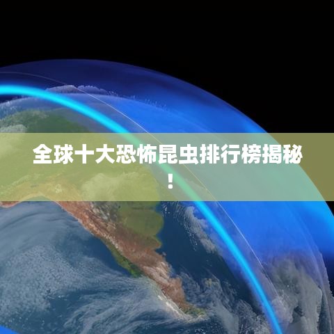 全球十大恐怖昆虫排行榜揭秘！