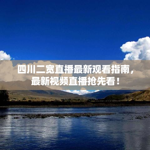 四川二宽直播最新观看指南，最新视频直播抢先看！