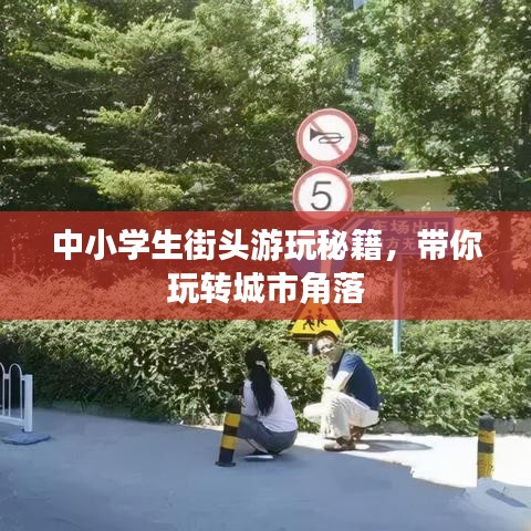 中小学生街头游玩秘籍，带你玩转城市角落