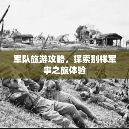 军队旅游攻略,探索别样军事之旅体验
