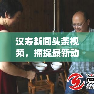 汉寿新闻头条视频,捕捉最新动态,传递地方精彩瞬间