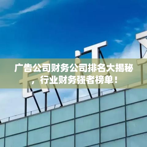 广告公司财务公司排名大揭秘,行业财务强者榜单!