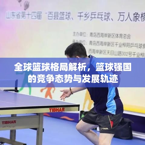 全球篮球格局解析,篮球强国的竞争态势与发展轨迹