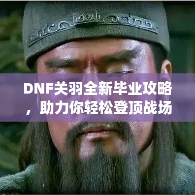 DNF关羽全新毕业攻略,助力你轻松登顶战场之巅!