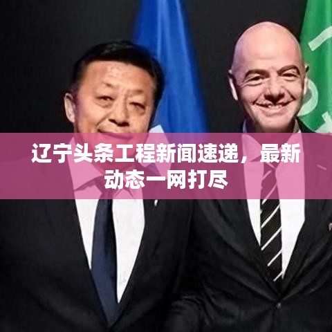 辽宁头条工程新闻速递,最新动态一网打尽