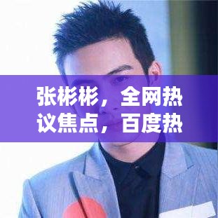 张彬彬,全网热议焦点,百度热议人物!
