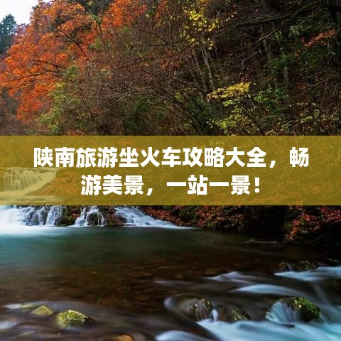 陕南旅游坐火车攻略大全,畅游美景,一站一景!