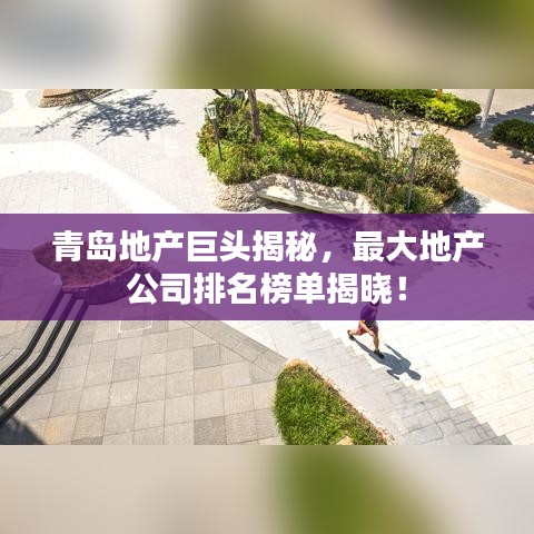 青岛地产巨头揭秘,最大地产公司排名榜单揭晓!