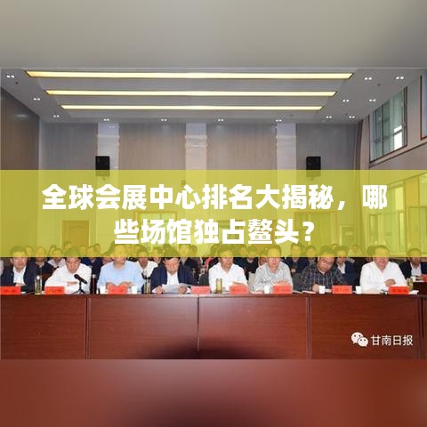 全球会展中心排名大揭秘,哪些场馆独占鳌头?