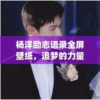 杨洋励志语录全屏壁纸,追梦的力量与决心,激励你的每一刻!