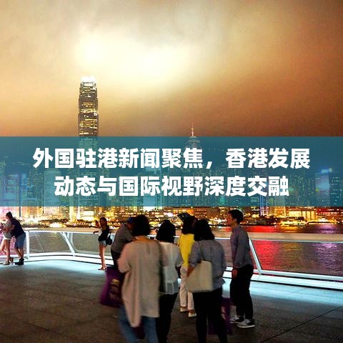 外国驻港新闻聚焦,香港发展动态与国际视野深度交融