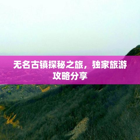 无名古镇探秘之旅,独家旅游攻略分享