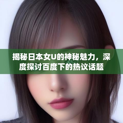 揭秘日本女U的神秘魅力，深度探讨百度下的热议话题