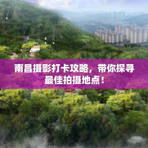南昌摄影打卡攻略,带你探寻最佳拍摄地点!