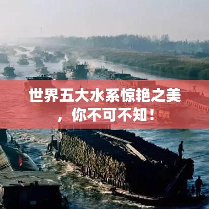 世界五大水系惊艳之美,你不可不知!