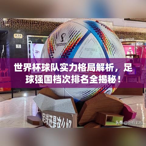 世界杯球队实力格局解析,足球强国档次排名全揭秘!