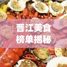 晋江美食榜单揭秘，前十名必尝佳肴推荐