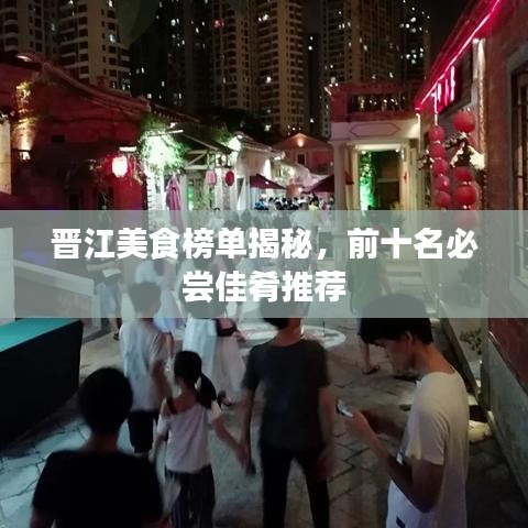 晋江美食榜单揭秘,前十名必尝佳肴推荐