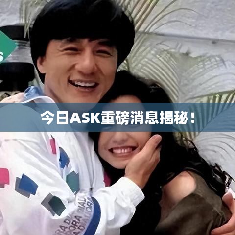 今日ASK重磅消息揭秘!