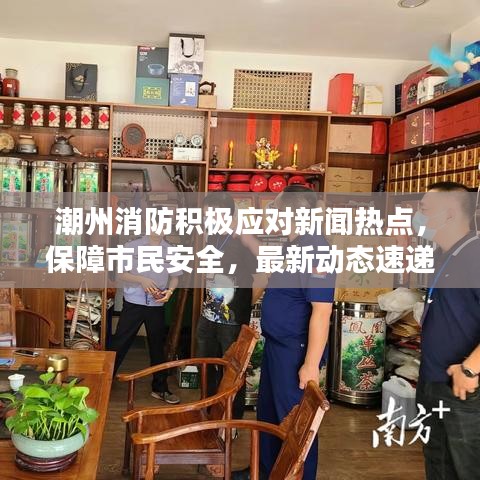 潮州消防积极应对新闻热点,保障市民安全,最新动态速递