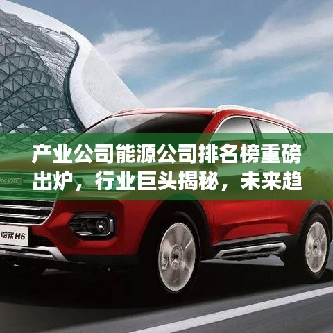 产业公司能源公司排名榜重磅出炉,行业巨头揭秘,未来趋势展望