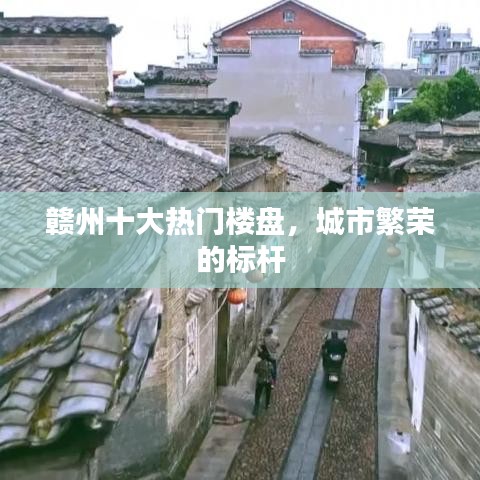 赣州十大热门楼盘,城市繁荣的标杆