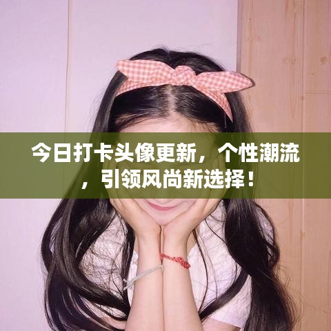 今日打卡头像更新,个性潮流,引领风尚新选择!