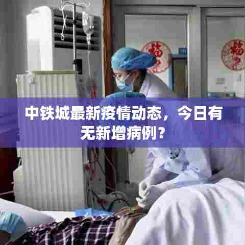 中铁城最新疫情动态,今日有无新增病例?