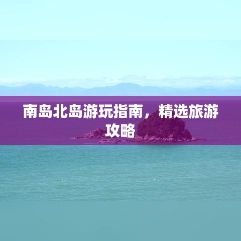 南岛北岛游玩指南，精选旅游攻略