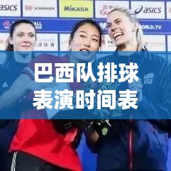 巴西队排球表演时间表曝光，最新揭秘，不容错过！