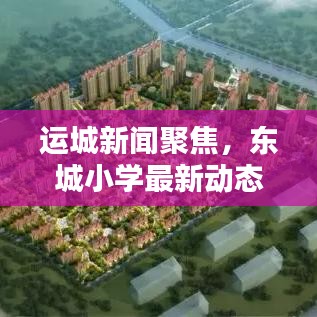 运城新闻聚焦,东城小学最新动态头条报道