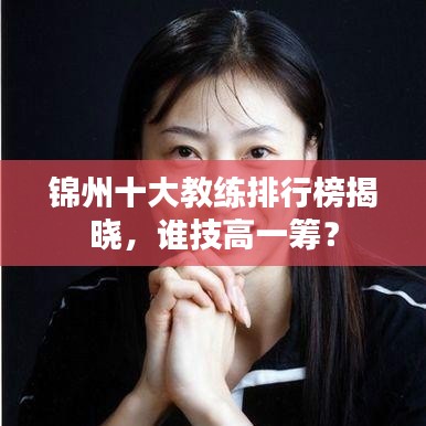 锦州十大教练排行榜揭晓,谁技高一筹?