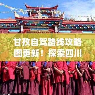 甘孜自驾路线攻略图更新!探索四川高原惊艳风光之旅