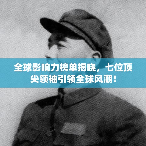 全球影响力榜单揭晓,七位顶尖领袖引领全球风潮!