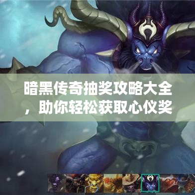暗黑传奇抽奖攻略大全,助你轻松获取心仪奖励!