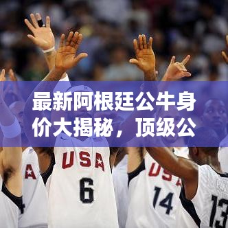 最新阿根廷公牛身价大揭秘,顶级公牛排行榜抢先看!