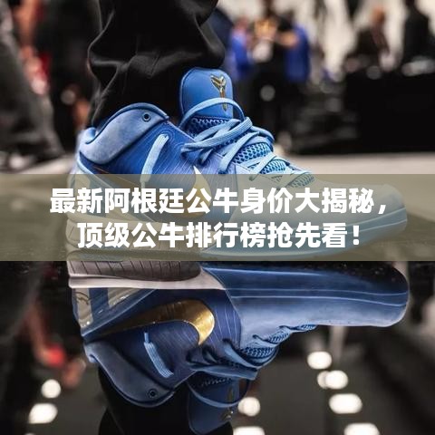 最新阿根廷公牛身价大揭秘,顶级公牛排行榜抢先看!