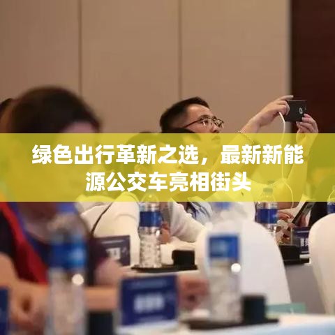 绿色出行革新之选,最新新能源公交车亮相街头